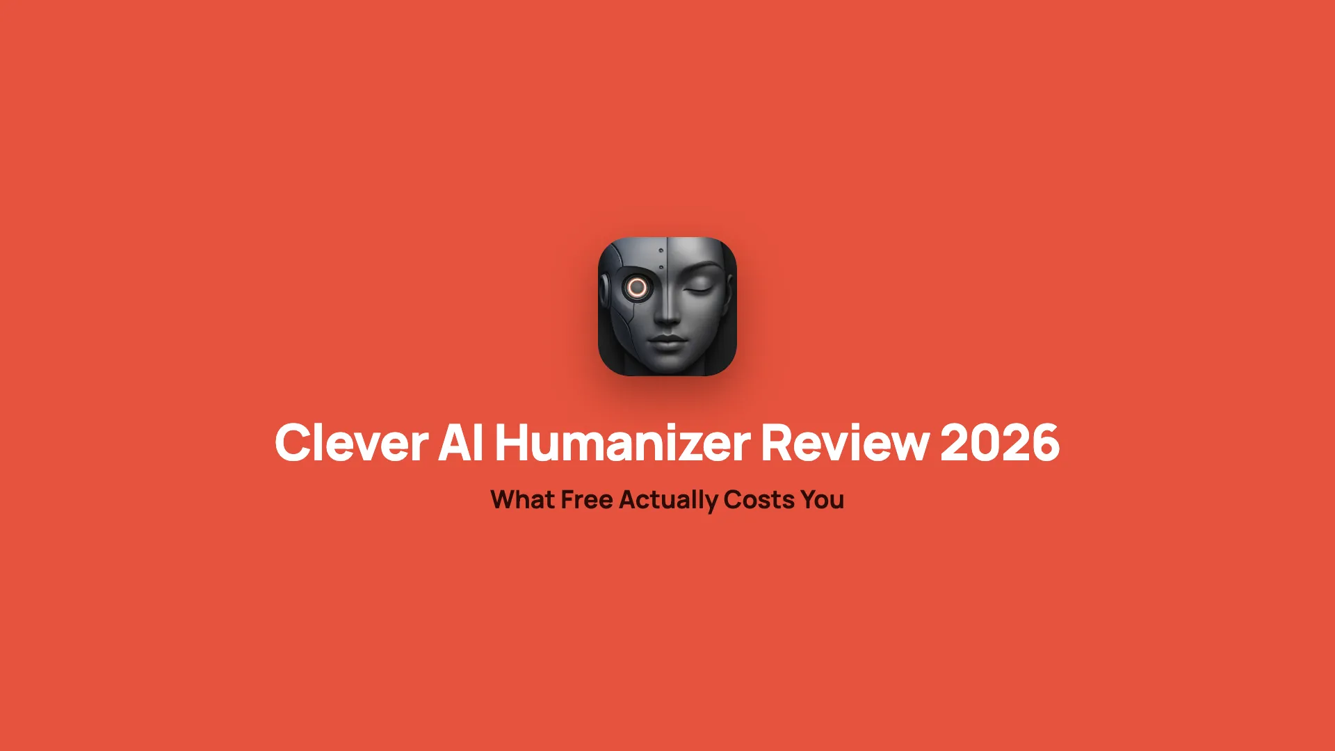 The Clever AI Humanizer logo, a face that is half robot and half human, above the headline 'Clever AI Humanizer Review 2026: What Free Actually Costs You' in white and dark brown on an orange-red background.