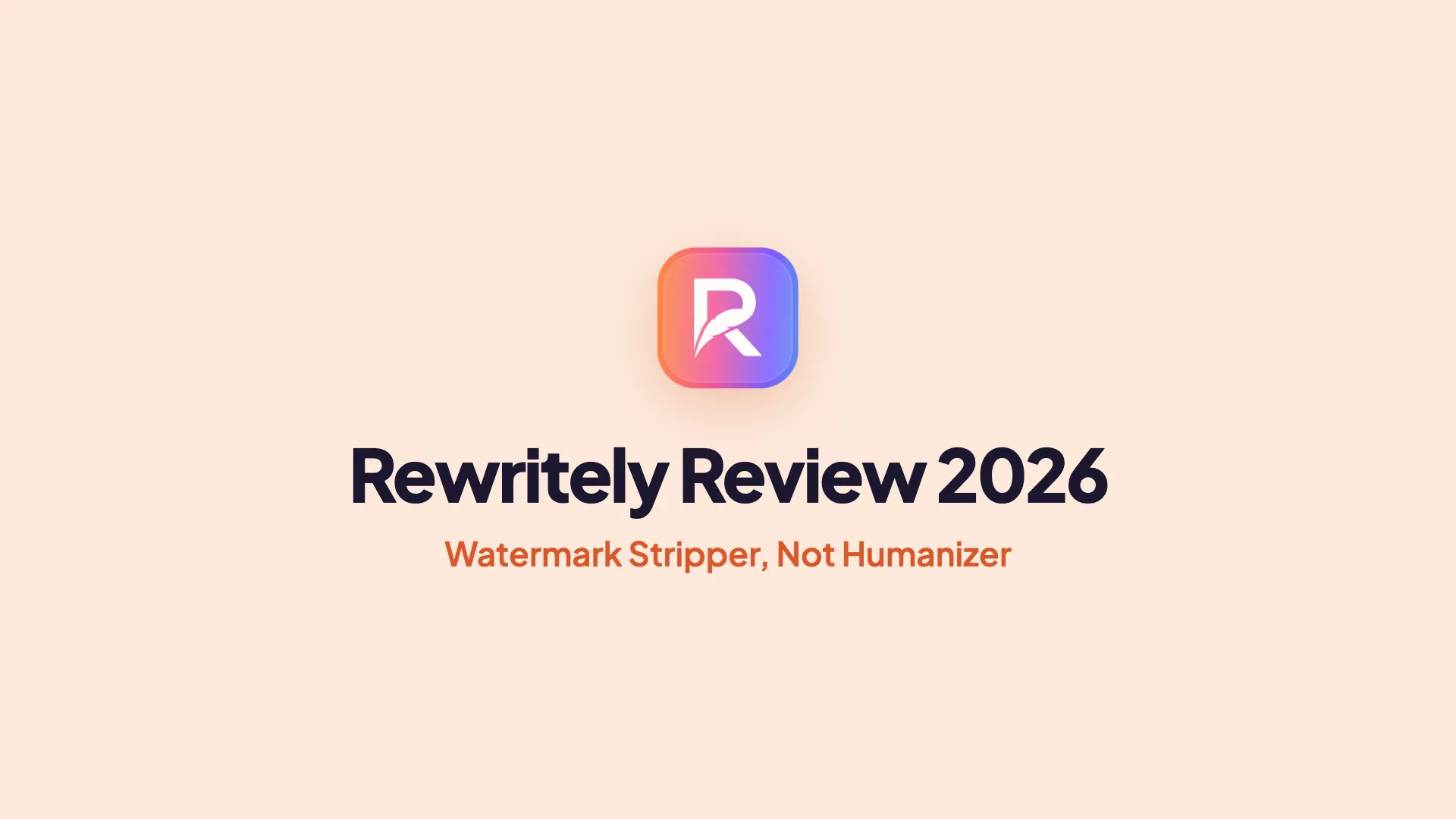 The Rewritely logo, a white R with a feather on an orange-to-blue gradient square, above the headline 'Rewritely Review 2026' and 'Watermark Stripper, Not Humanizer' in orange on a peach background.